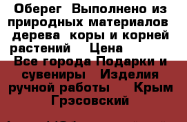 Оберег. Выполнено из природных материалов: дерева, коры и корней растений. › Цена ­ 1 000 - Все города Подарки и сувениры » Изделия ручной работы   . Крым,Грэсовский